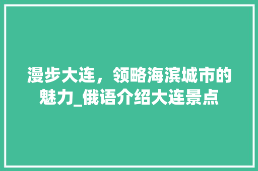 漫步大连，领略海滨城市的魅力_俄语介绍大连景点