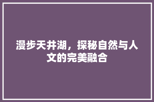 漫步天井湖，探秘自然与人文的完美融合