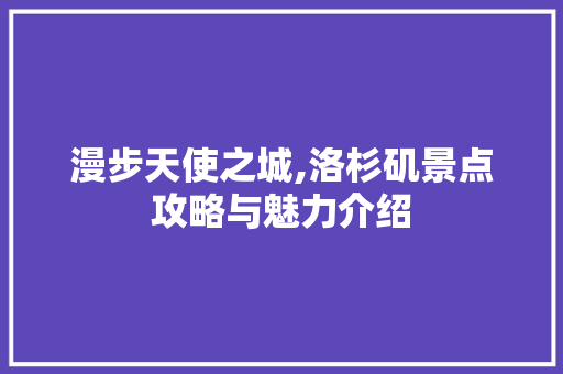 漫步天使之城,洛杉矶景点攻略与魅力介绍