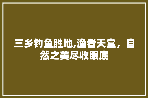 三乡钓鱼胜地,渔者天堂，自然之美尽收眼底