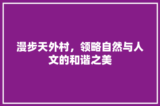 漫步天外村，领略自然与人文的和谐之美