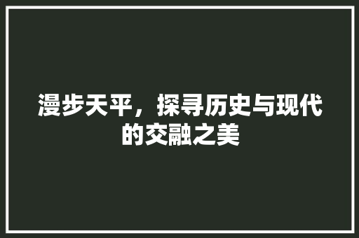 漫步天平，探寻历史与现代的交融之美