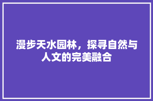 漫步天水园林，探寻自然与人文的完美融合