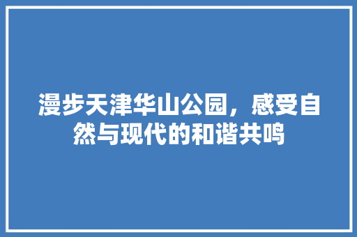 漫步天津华山公园，感受自然与现代的和谐共鸣