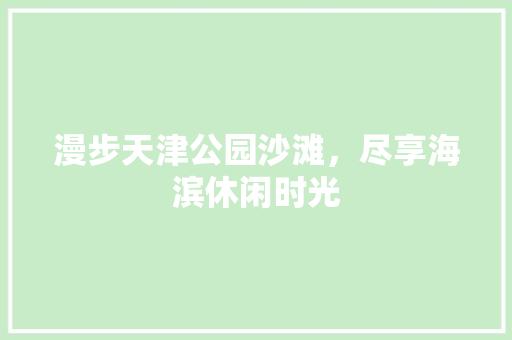 漫步天津公园沙滩，尽享海滨休闲时光