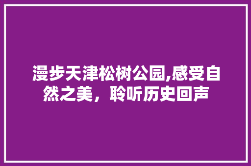 漫步天津松树公园,感受自然之美，聆听历史回声  第1张