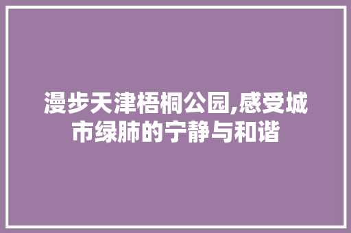 漫步天津梧桐公园,感受城市绿肺的宁静与和谐  第1张