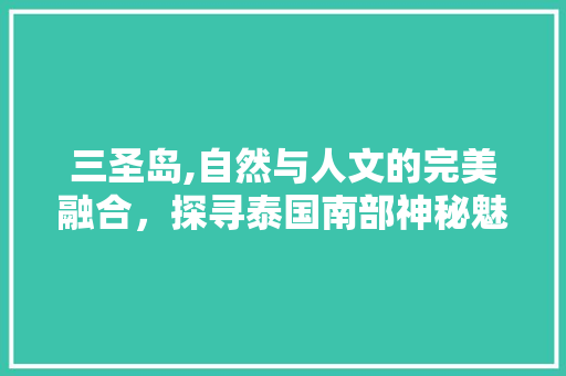 三圣岛,自然与人文的完美融合，探寻泰国南部神秘魅力