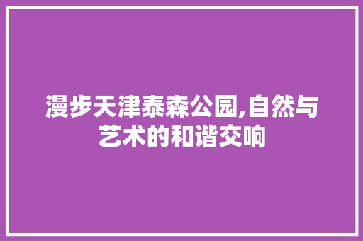 漫步天津泰森公园,自然与艺术的和谐交响