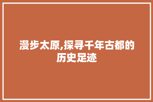 漫步太原,探寻千年古都的历史足迹