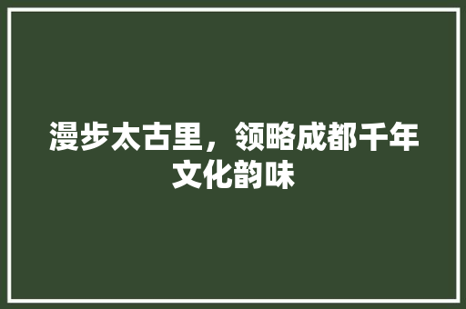 漫步太古里，领略成都千年文化韵味