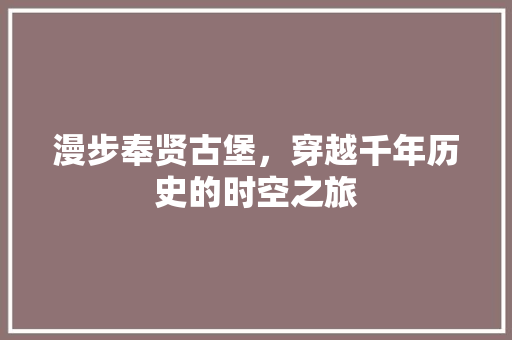 漫步奉贤古堡，穿越千年历史的时空之旅  第1张