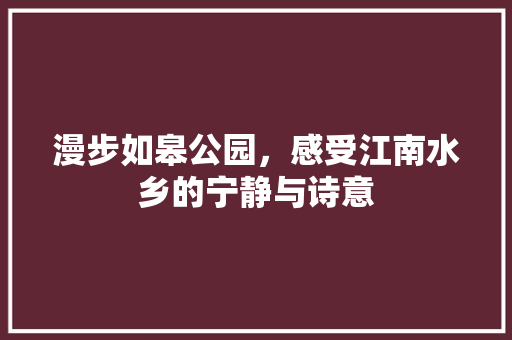 漫步如皋公园，感受江南水乡的宁静与诗意  第1张