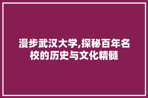 漫步武汉大学,探秘百年名校的历史与文化精髓