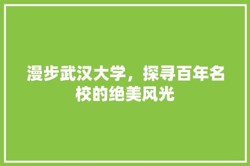 漫步武汉大学，探寻百年名校的绝美风光