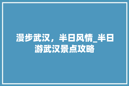 漫步武汉，半日风情_半日游武汉景点攻略