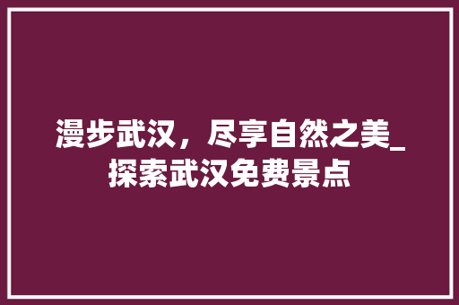 漫步武汉，尽享自然之美_探索武汉免费景点