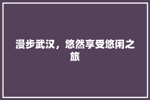 漫步武汉，悠然享受悠闲之旅