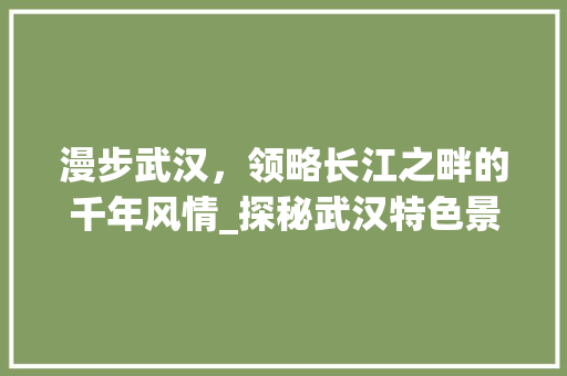 漫步武汉，领略长江之畔的千年风情_探秘武汉特色景点