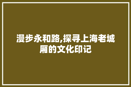 漫步永和路,探寻上海老城厢的文化印记