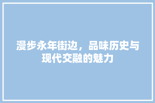 漫步永年街边，品味历史与现代交融的魅力