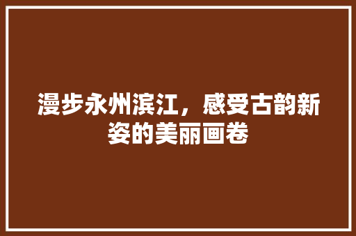 漫步永州滨江，感受古韵新姿的美丽画卷