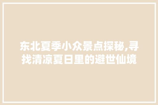 东北夏季小众景点探秘,寻找清凉夏日里的避世仙境