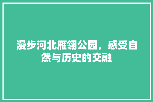 漫步河北雁翎公园，感受自然与历史的交融  第1张