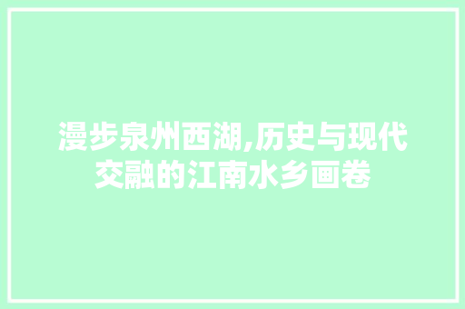 漫步泉州西湖,历史与现代交融的江南水乡画卷  第1张