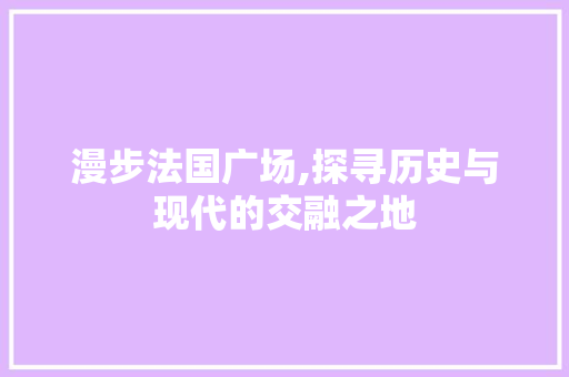 漫步法国广场,探寻历史与现代的交融之地