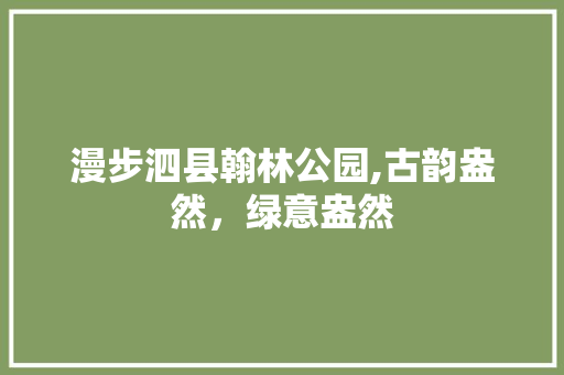 漫步泗县翰林公园,古韵盎然，绿意盎然