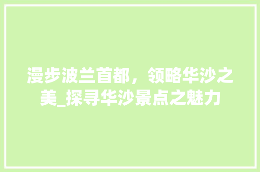 漫步波兰首都，领略华沙之美_探寻华沙景点之魅力