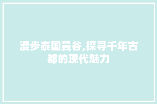 漫步泰国曼谷,探寻千年古都的现代魅力