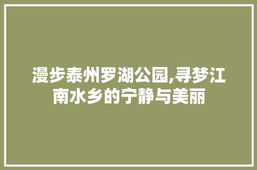 漫步泰州罗湖公园,寻梦江南水乡的宁静与美丽