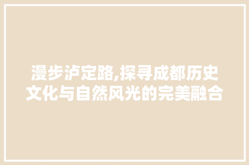 漫步泸定路,探寻成都历史文化与自然风光的完美融合