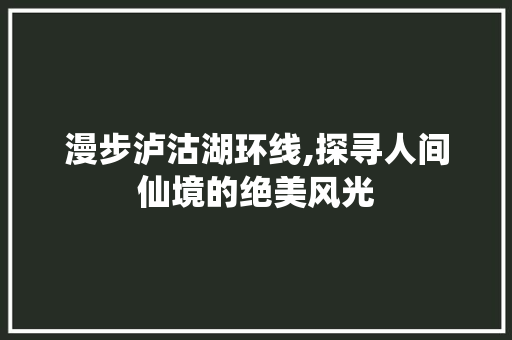 漫步泸沽湖环线,探寻人间仙境的绝美风光