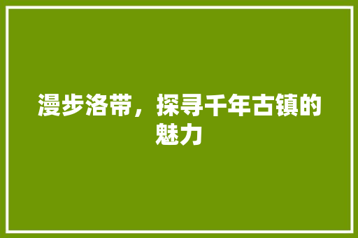 漫步洛带，探寻千年古镇的魅力