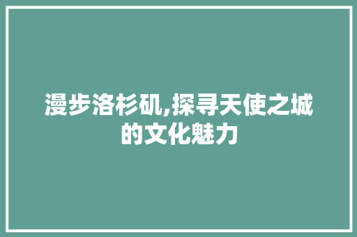 漫步洛杉矶,探寻天使之城的文化魅力