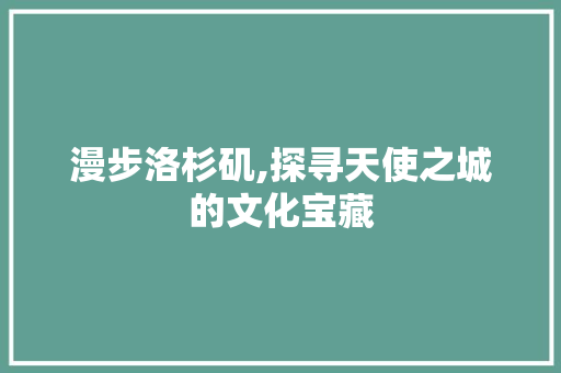 漫步洛杉矶,探寻天使之城的文化宝藏