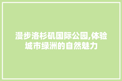 漫步洛杉矶国际公园,体验城市绿洲的自然魅力