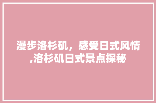 漫步洛杉矶，感受日式风情,洛杉矶日式景点探秘