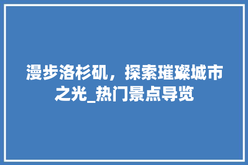 漫步洛杉矶，探索璀璨城市之光_热门景点导览