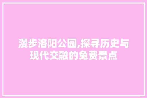 漫步洛阳公园,探寻历史与现代交融的免费景点