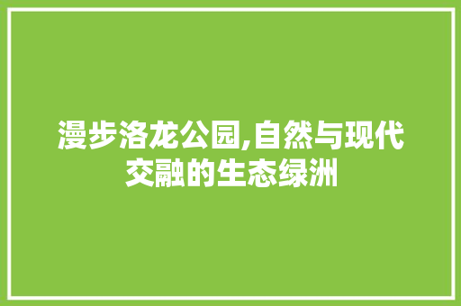 漫步洛龙公园,自然与现代交融的生态绿洲