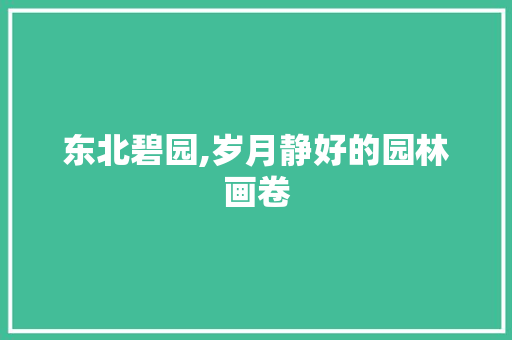 东北碧园,岁月静好的园林画卷