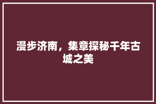 漫步济南，集章探秘千年古城之美