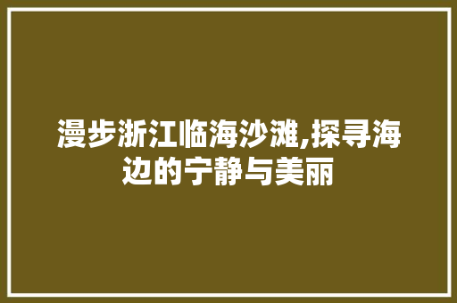 漫步浙江临海沙滩,探寻海边的宁静与美丽