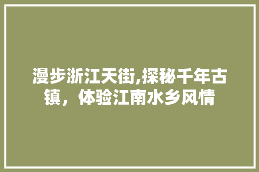 漫步浙江天街,探秘千年古镇，体验江南水乡风情