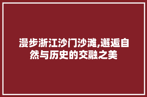 漫步浙江沙门沙滩,邂逅自然与历史的交融之美