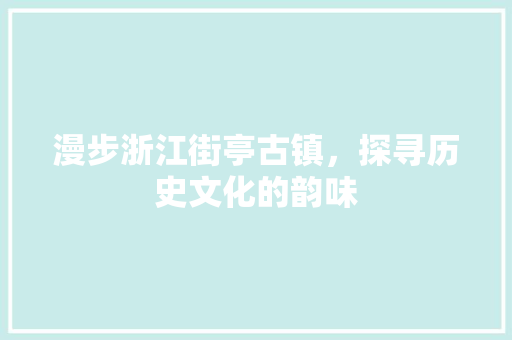 漫步浙江街亭古镇，探寻历史文化的韵味